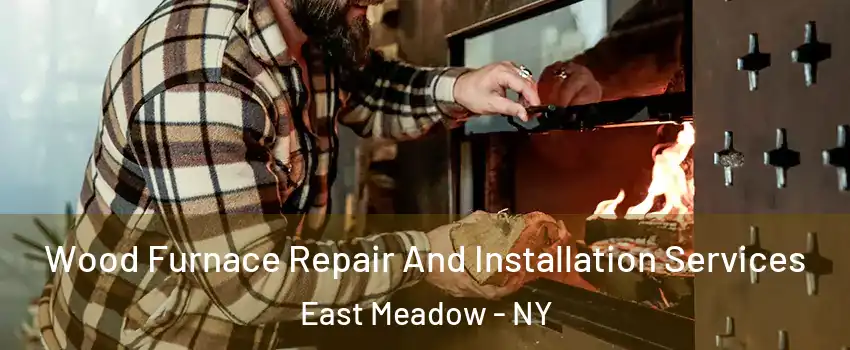  Wood Furnace Repair And Installation Services East Meadow - NY